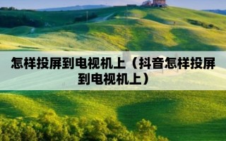 平板抖音怎么投屏到电视上,平板抖音怎么投屏到电视上面