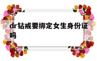 dr钻戒要绑定女生身份证吗DR钻戒需要女生身份证吗