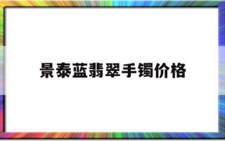 包含景泰蓝翡翠手镯价格的词条