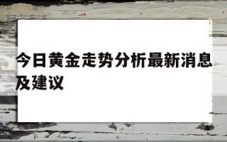 今日黄金走势分析最新消息及建议820今日黄金走势分析最新消息及建议