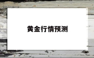 黄金行情预测,黄金行情预测最新消息