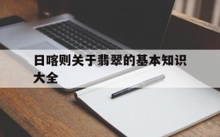 包含日喀则关于翡翠的基本知识大全的词条