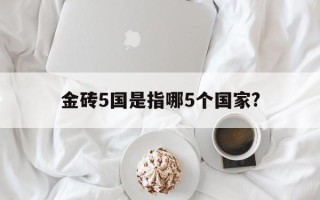 金砖5国是指哪5个国家?______金砖5国是指哪5个国家?