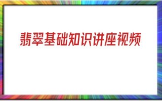 乐理基础知识视频教程,翡翠基础知识讲座视频