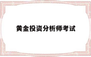 国家黄金分析师考试报名培训中心,黄金投资分析师考试