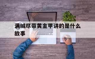 满城尽带黄金甲讲的是什么故事满城尽带黄金甲讲的是什么故事 新闻