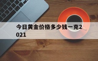 今日黄金价格多少钱一克2021,今日黄金价格多少钱一克20218月9日