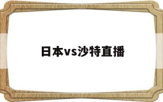 日本对沙特直播,日本vs沙特直播