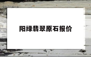 阳绿翡翠市场价,阳绿翡翠原石报价