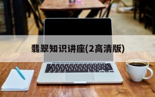 翡翠知识讲座(2高清版)翡翠鉴赏课程