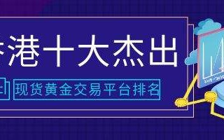 香港十大贵金属交易平台排名,香港十大黄金交易平台排名