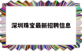 深圳珠宝最新招聘信息,深圳珠宝最新招聘信息网