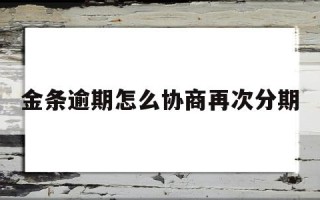 金条逾期怎么协商再次分期违约金怎么说,金条逾期怎么协商再次分期