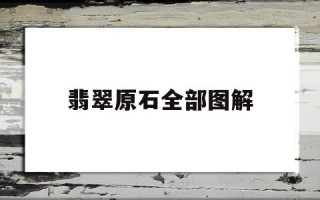 翡翠原石全部图解,翡翠原石讲解介绍