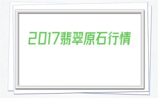 包含2017翡翠原石行情的词条