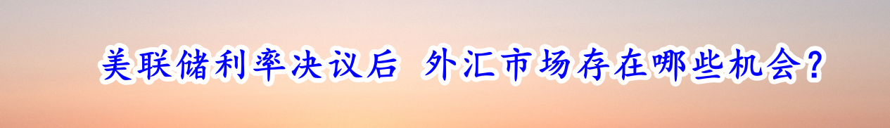 美联储利率决议后 外汇市场存在哪些机会？-第1张图片-翡翠网