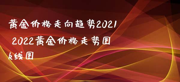 2022金价曲线图2022年金价走势分析图-第2张图片-翡翠网