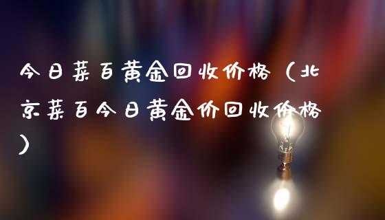 荟萃楼今日回收黄金价格今日回收黄金价格-第1张图片-翡翠网