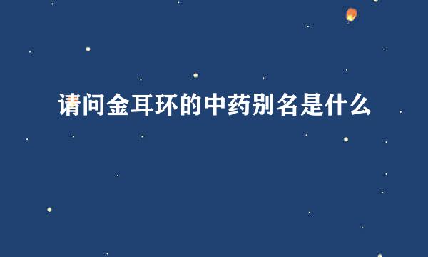 中草药金耳环的别名,中草药金耳环的别名有哪些-第1张图片-翡翠网