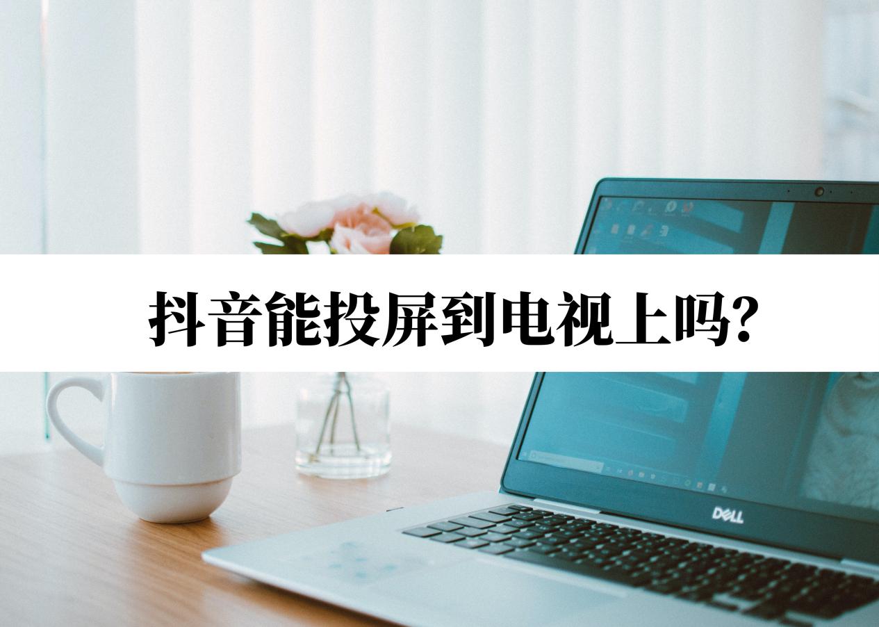 安卓手机抖音怎么投屏到电视上观看,安卓手机抖音怎么投屏到电视上-第1张图片-翡翠网