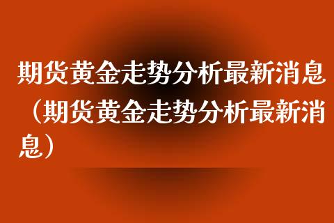 预计未来15天的黄金价格预计未来15天的黄金价格5月-第1张图片-翡翠网