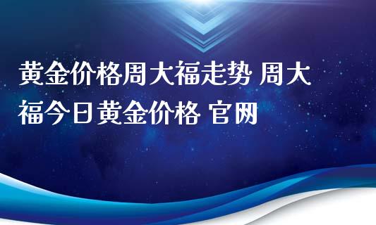 周大福官网今日金价周大福官网今日金价查询-第2张图片-翡翠网