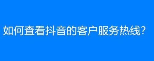 抖音官网客服电话是多少号码抖音官网客服电话是多少-第2张图片-翡翠网