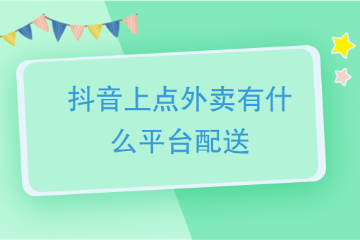 抖音外卖平台是怎么配送的呢,抖音外卖平台是怎么配送的-第1张图片-翡翠网