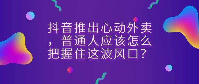 抖音心动外卖,心动外卖目前开放城市-第1张图片-翡翠网