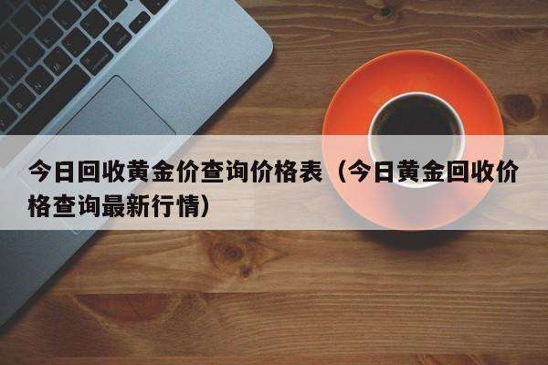 今天黄金回收价格多少一克今天黄金回收1克多少钱今日黄金回收多少钱一克价格查询-第2张图片-翡翠网