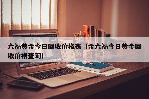 金六福黄金回收价格查询今日多少钱一克金六福黄金回收多少钱一克-第1张图片-翡翠网