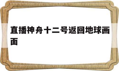 神舟十一号返回地球视频直播直播神舟十二号返回地球画面-第1张图片-翡翠网