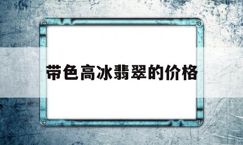 带色高冰翡翠的价格,高冰种翡翠图片欣赏-第1张图片-翡翠网