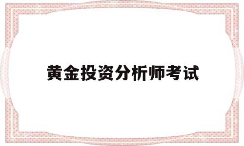 国家黄金分析师考试报名培训中心,黄金投资分析师考试-第1张图片-翡翠网