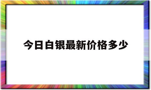 今日白银最新价格多少一克,今日白银最新价格多少-第1张图片-翡翠网