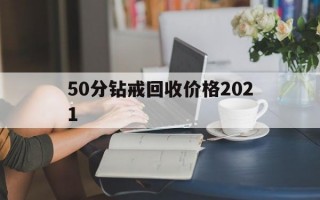 40分钻戒回收价格2021,50分钻戒回收价格2021