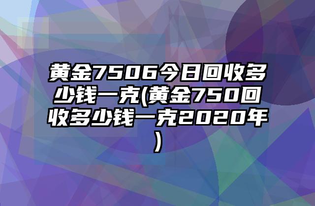 750黄金回收价格查询au750今日回收价格表-第2张图片-翡翠网