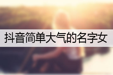 抖音名称.昵称女简单大气英文抖音名称昵称女简单大气英文怎么写-第1张图片-翡翠网