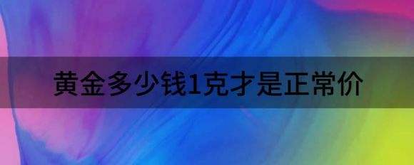 今日黄金价格多少钱一个克今日黄金价格多少钱一个克人民币-第1张图片-翡翠网