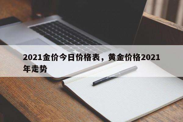 2021今天金价今天什么价格查询,2021年金价今天什么价格-第1张图片-翡翠网