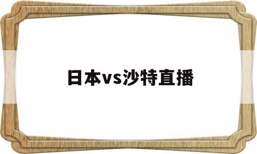 日本对沙特直播,日本vs沙特直播-第1张图片-翡翠网